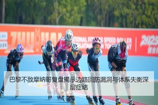 巴黎不敌摩纳哥复盘揭示边路回防漏洞与体系失衡深层症结