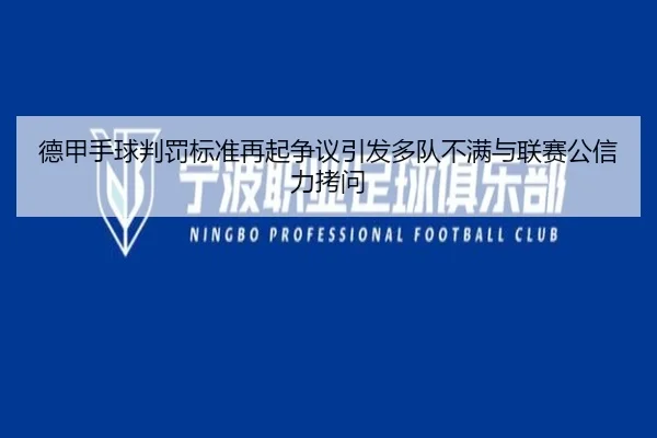 德甲手球判罚标准再起争议引发多队不满与联赛公信力拷问