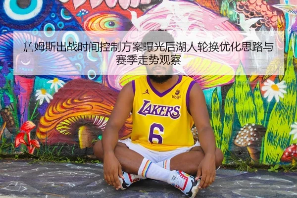 詹姆斯出战时间控制方案曝光后湖人轮换优化思路与赛季走势观察